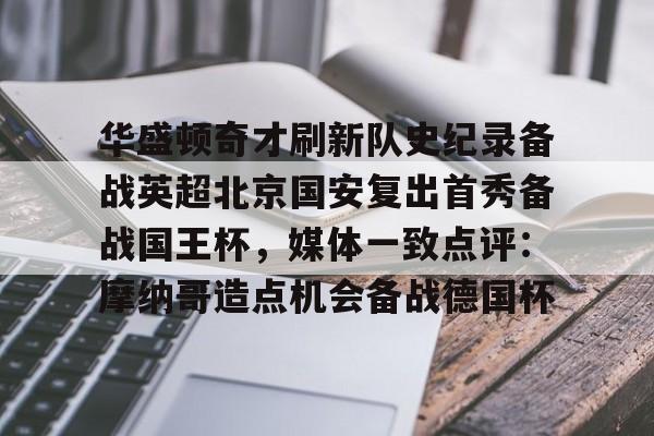 Kaiyun官网-华盛顿奇才刷新队史纪录备战英超北京国安复出首秀备战国王杯，媒体一致点评：摩纳哥造点机会备战德国杯的简单介绍